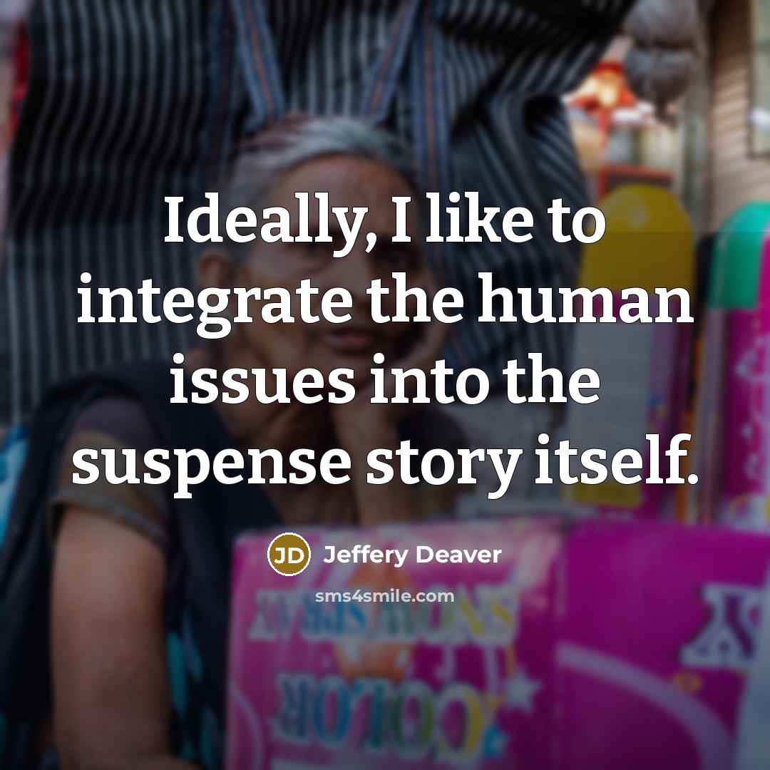 “Ideally, I like to integrate the human issues into the…” quote by Jeffery Deaver