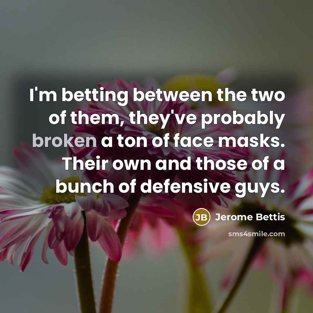 “I'm betting between the two of them, they've probably broken…” quote by Jerome Bettis