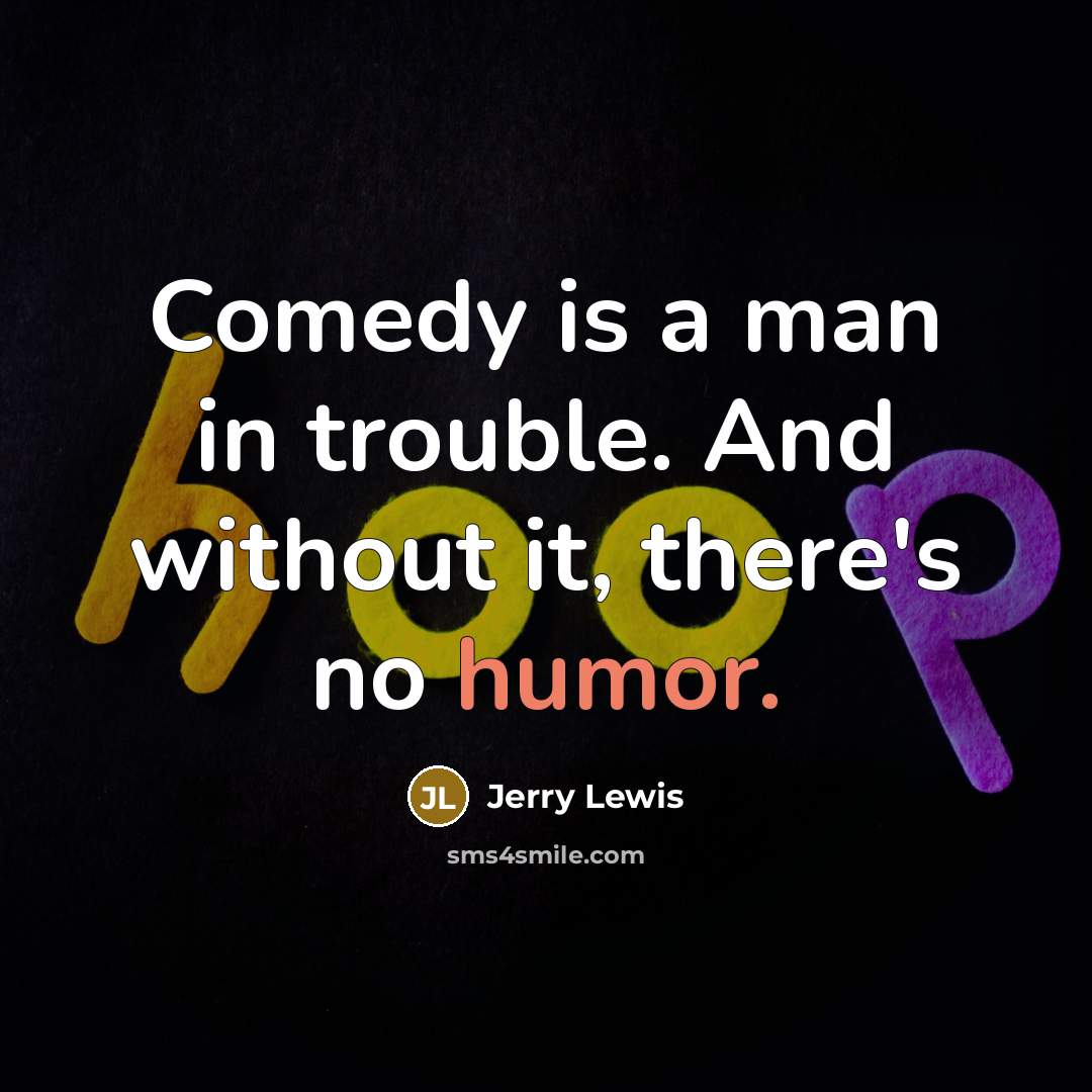 “Comedy is a man in trouble. And without it, there's…” quote by Jerry Lewis