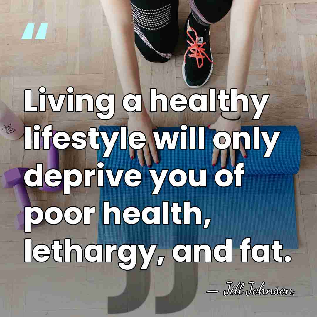 Living a healthy lifestyle will only deprive you of poor health, lethargy,&hellip; - Jill Johnson