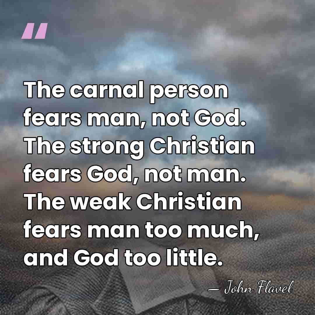 The carnal person fears man, not God. The strong Christian fears God,&hellip; - John Flavel