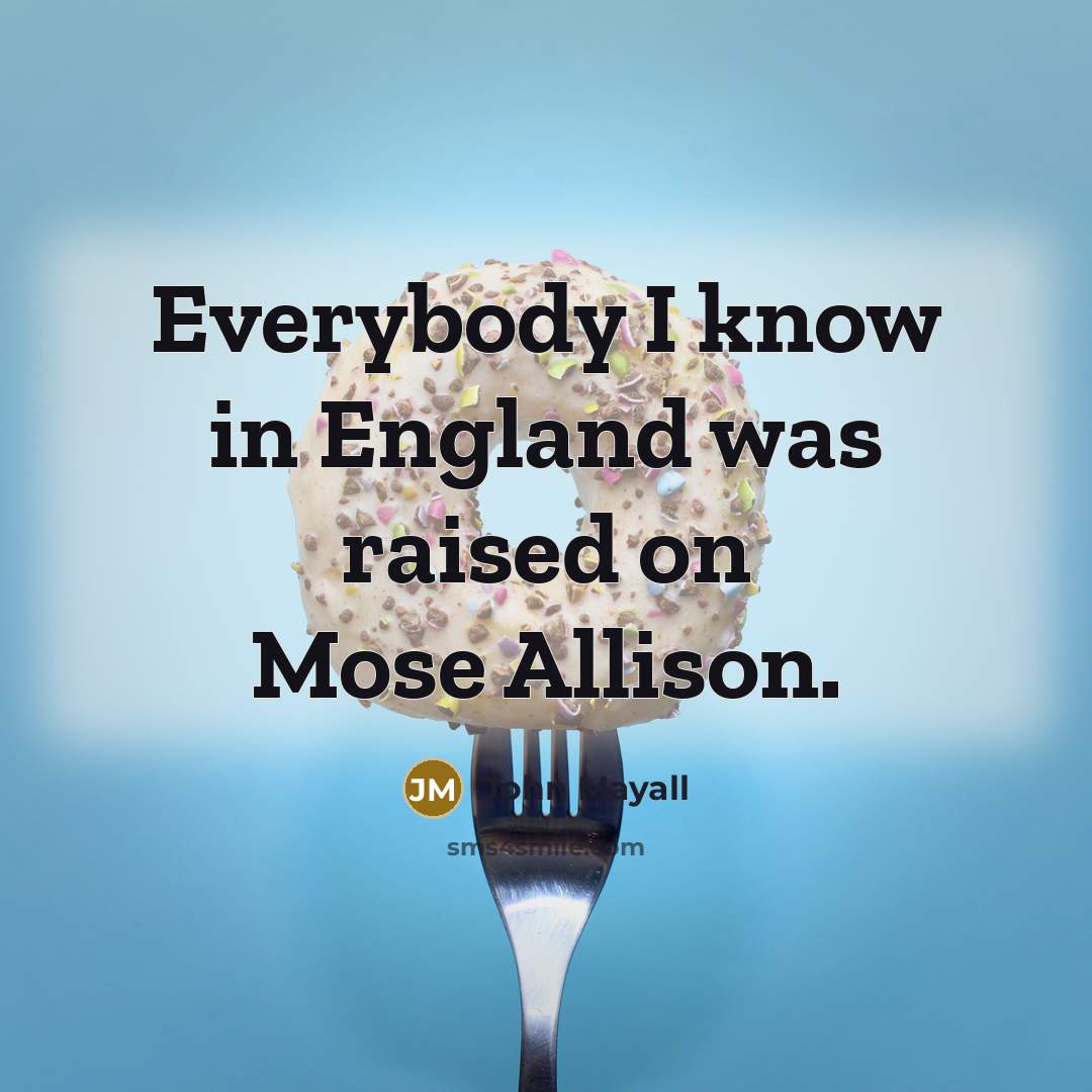 “Everybody I know in England was raised on Mose Allison.…” quote by John Mayall