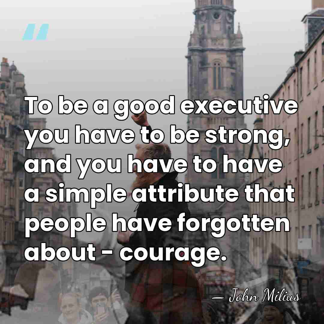 To be a good executive you have to be strong, and you&hellip; - John Milius