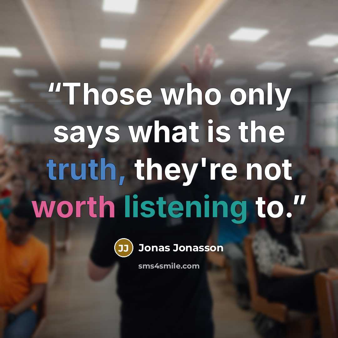 “Those who only says what is the truth, they're not worth listening to.” quote by Jonas Jonasson