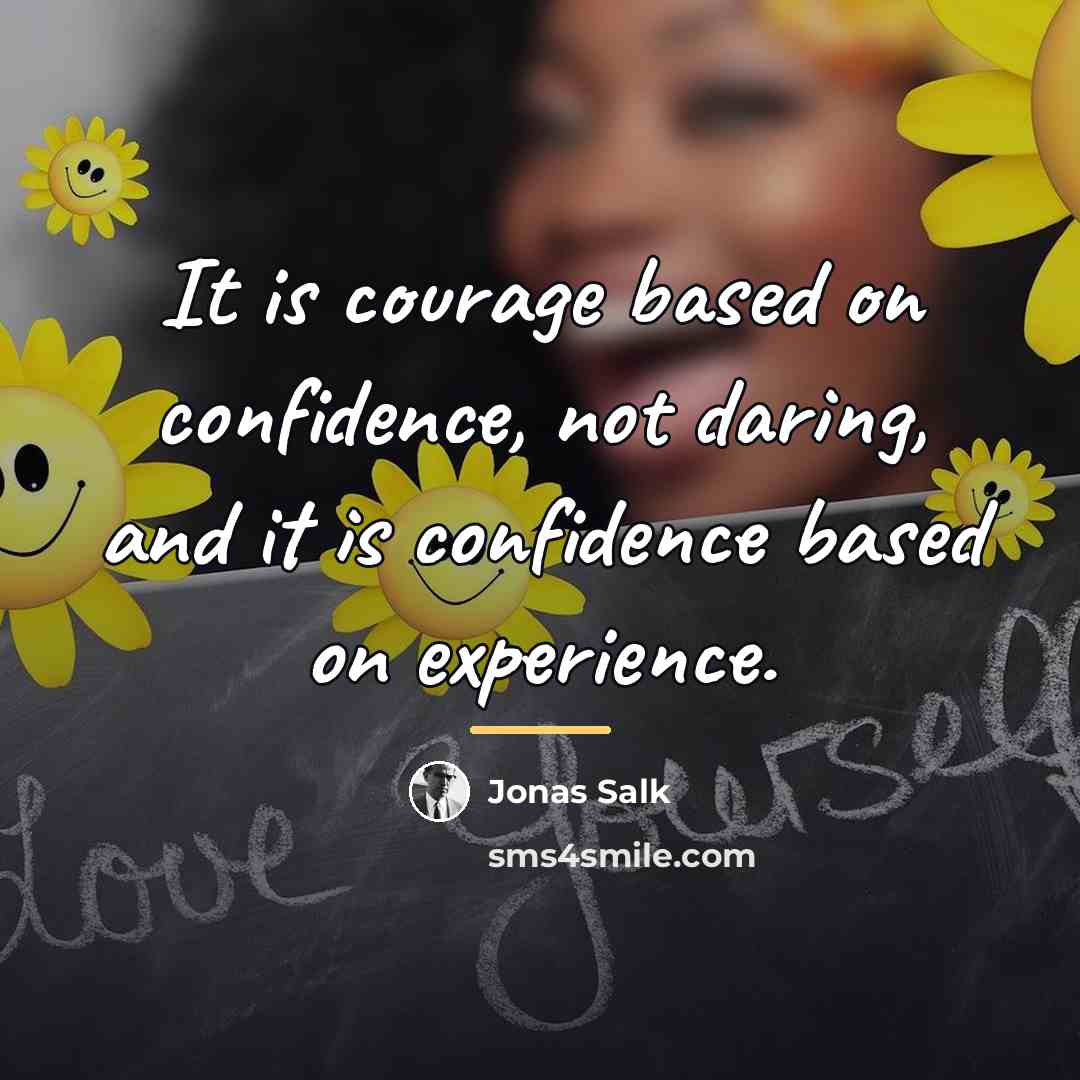 “It is courage based on confidence, not daring, and it…” quote by Jonas Salk