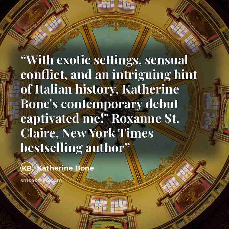 “With exotic settings, sensual conflict, and an intriguing hint of Italian history, Katherine Bone's contemporary debut captivated me!" Roxanne St. Claire, New York Times bestselling author” quote by Katherine Bone