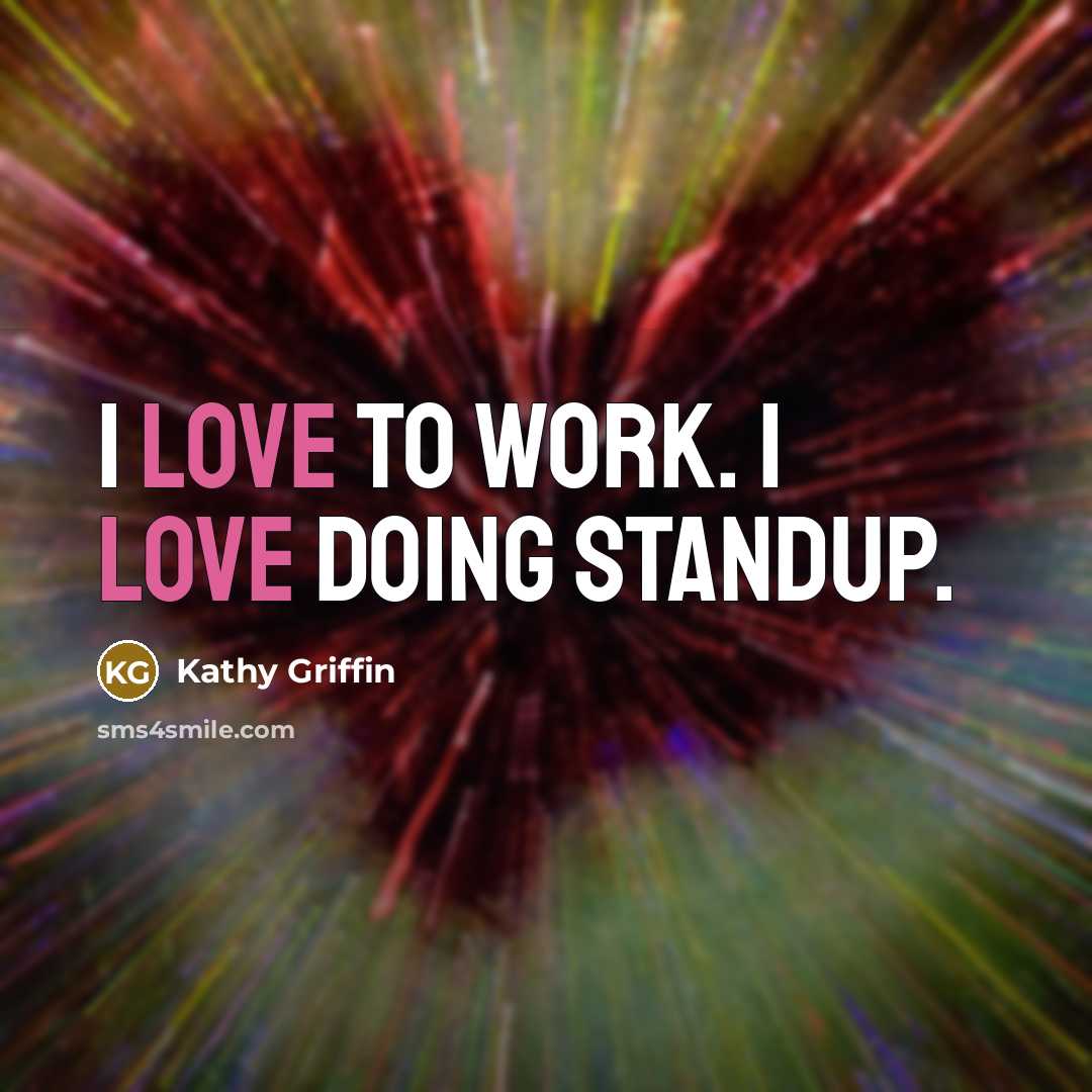 “I love to work. I love doing standup.…” quote by Kathy Griffin