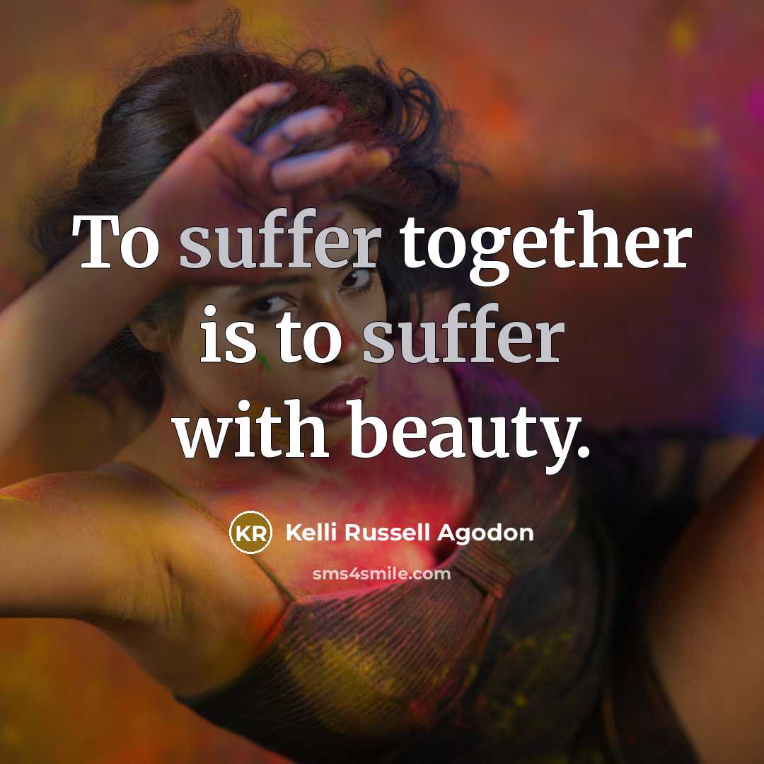 “To suffer together is to suffer with beauty.…” quote by Kelli Russell Agodon