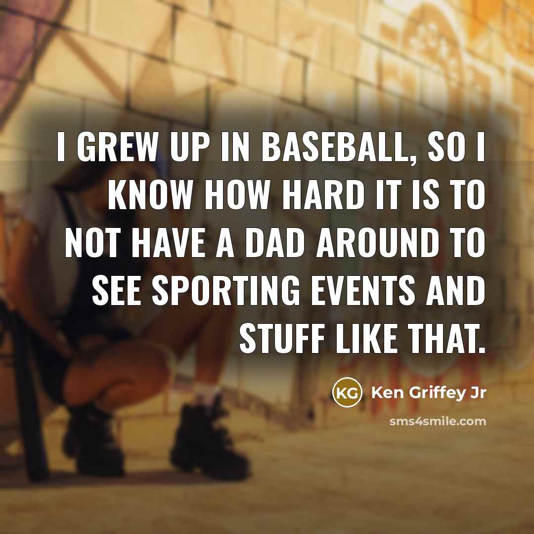 “I grew up in baseball, so I know how hard…” quote by Ken Griffey Jr