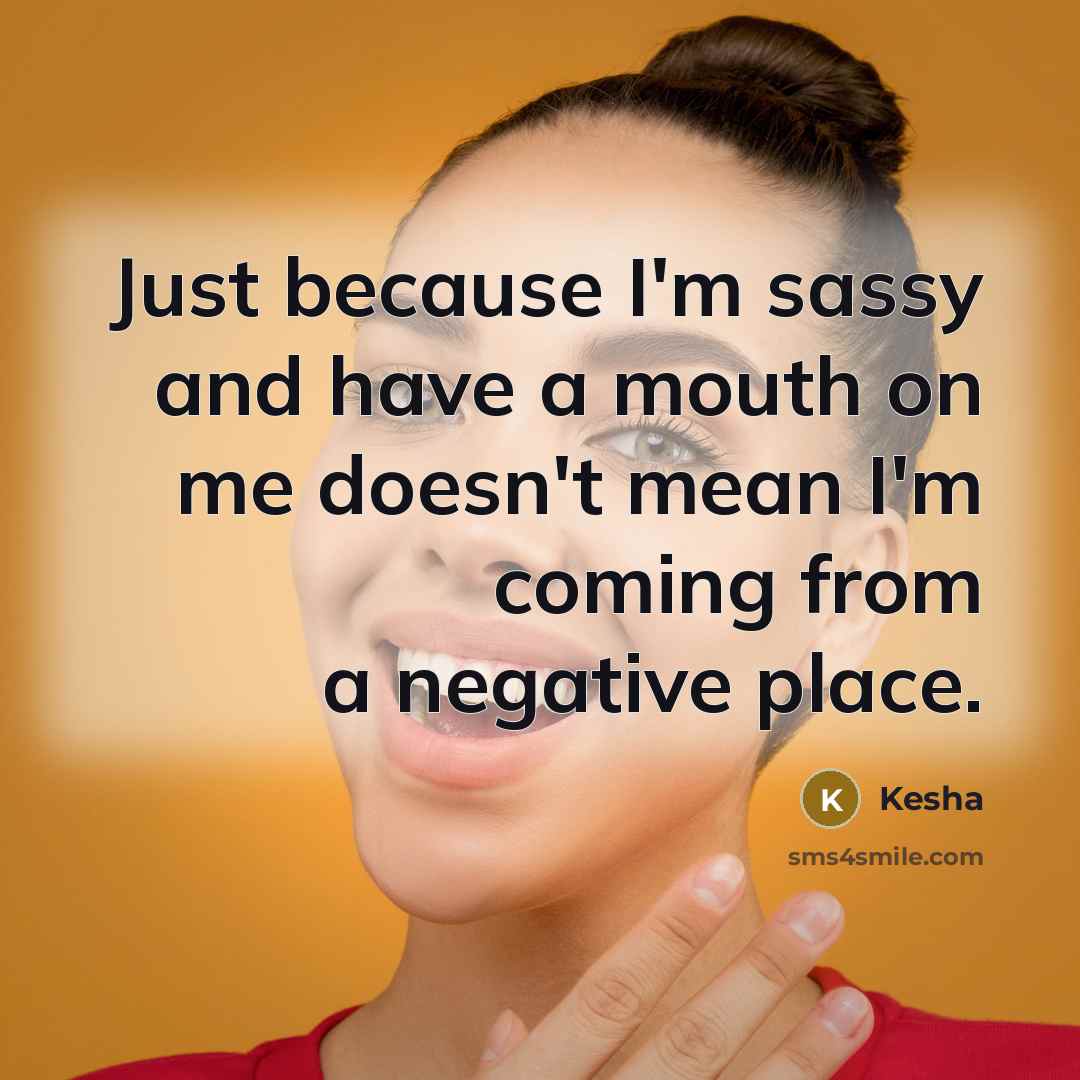 “Just because I'm sassy and have a mouth on me…” quote by Kesha