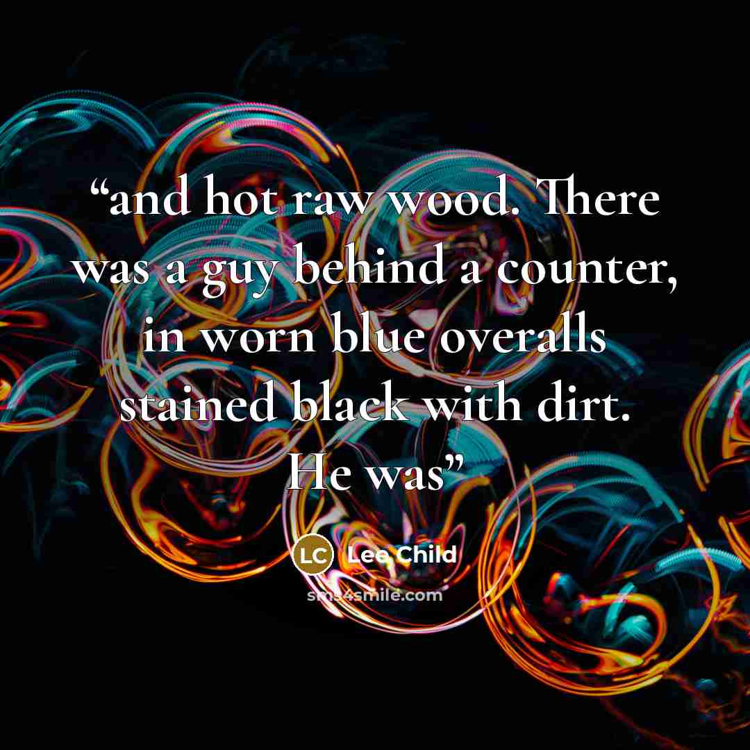 “and hot raw wood. There was a guy behind a counter, in worn blue overalls stained black with dirt. He was” quote by Lee Child