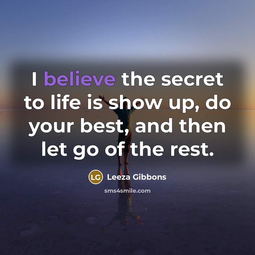 “I believe the secret to life is show up, do your best, and then let go of the rest.” quote by Leeza Gibbons