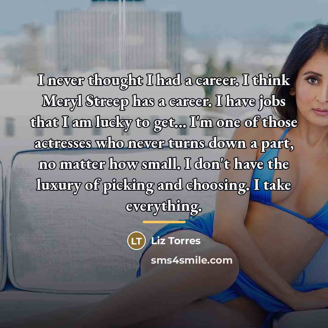 “I never thought I had a career. I think Meryl…” quote by Liz Torres