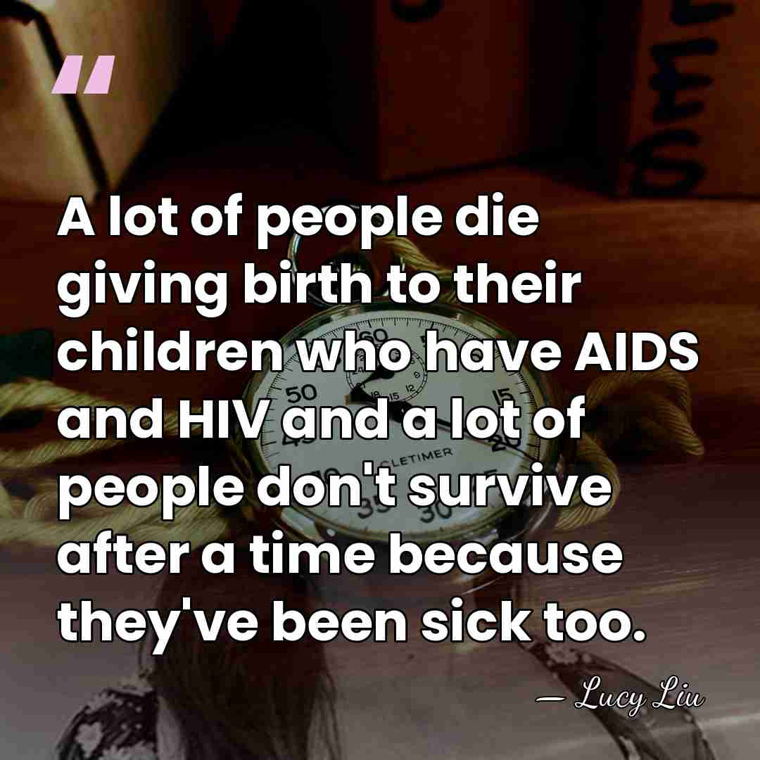 A lot of people die giving birth to their children who have&hellip; - Lucy Liu