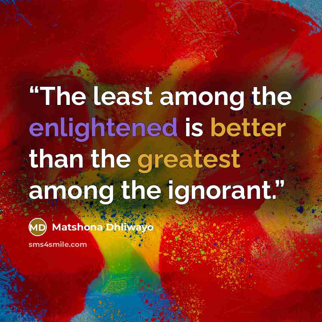 “The least among the enlightened is better than the greatest among the ignorant.” quote by Matshona Dhliwayo