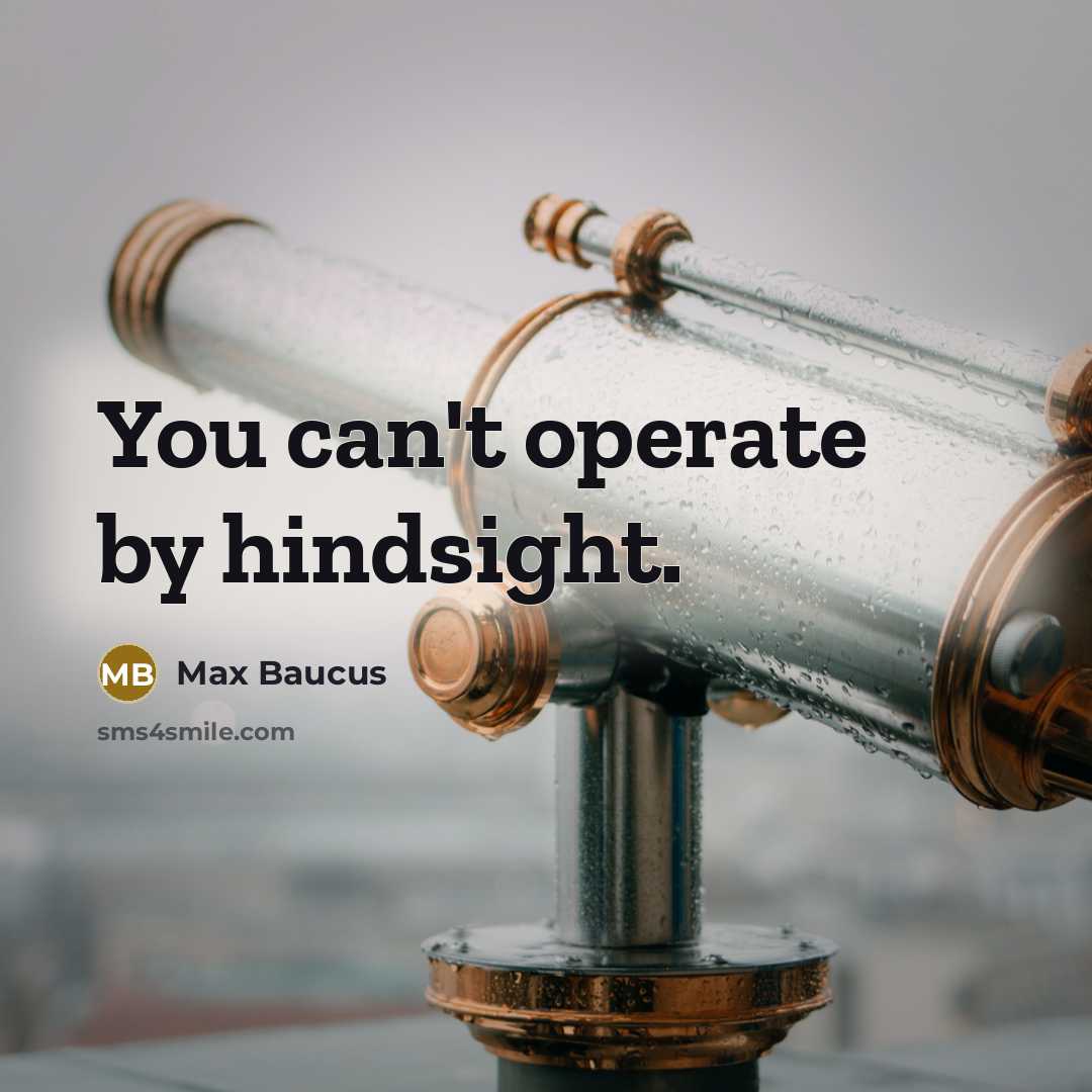 “You can't operate by hindsight.…” quote by Max Baucus