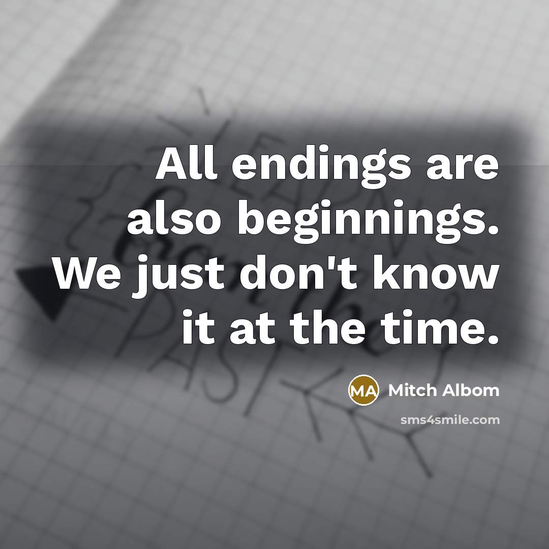 “All endings are also beginnings. We just don't know it at the time.” quote by Mitch Albom