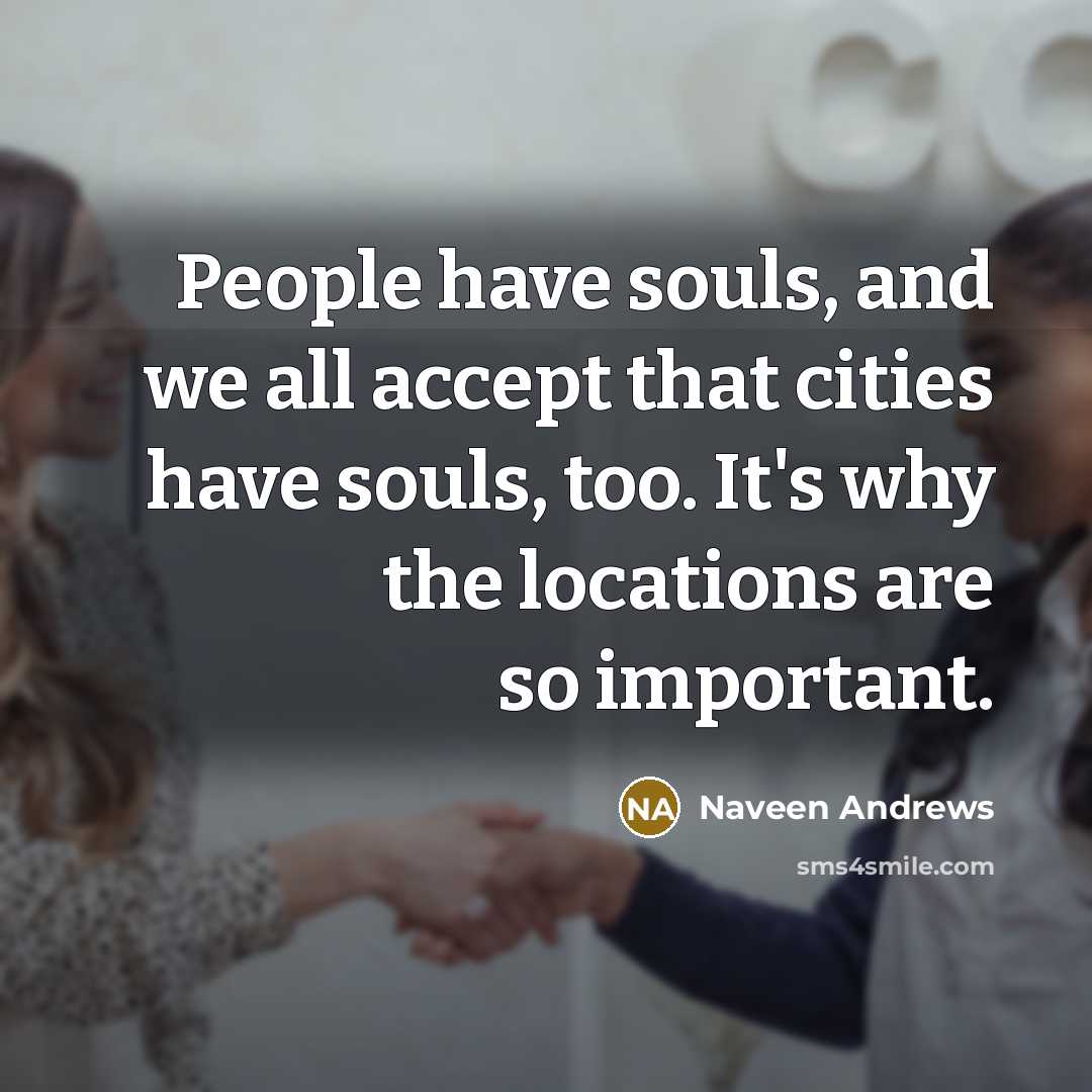 “People have souls, and we all accept that cities have…” quote by Naveen Andrews