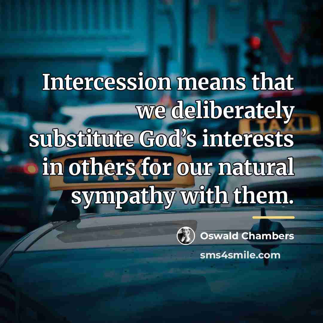“Intercession means that we deliberately substitute God’s interests in others…” quote by Oswald Chambers