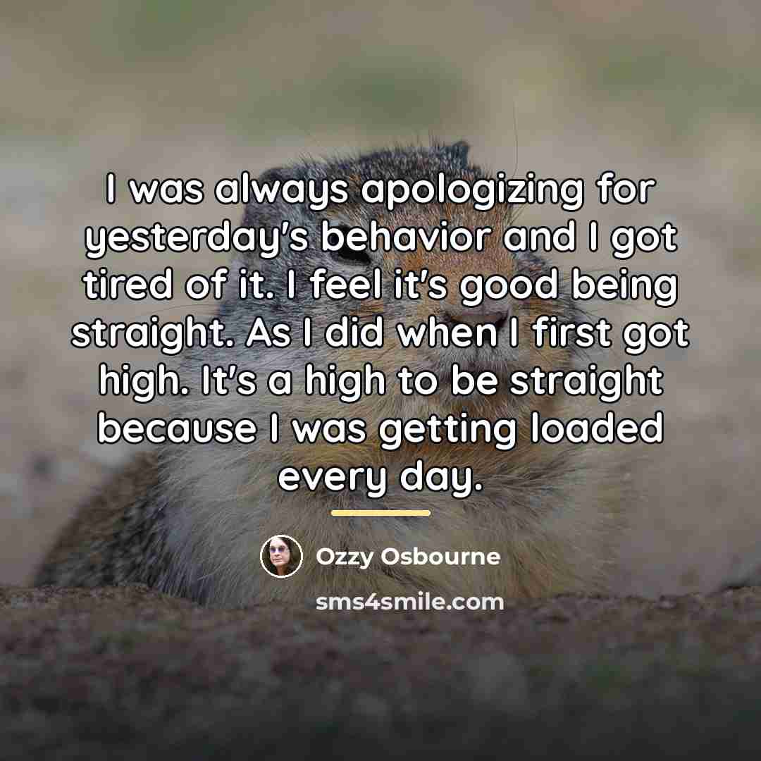 “I was always apologizing for yesterday's behavior and I got…” quote by Ozzy Osbourne