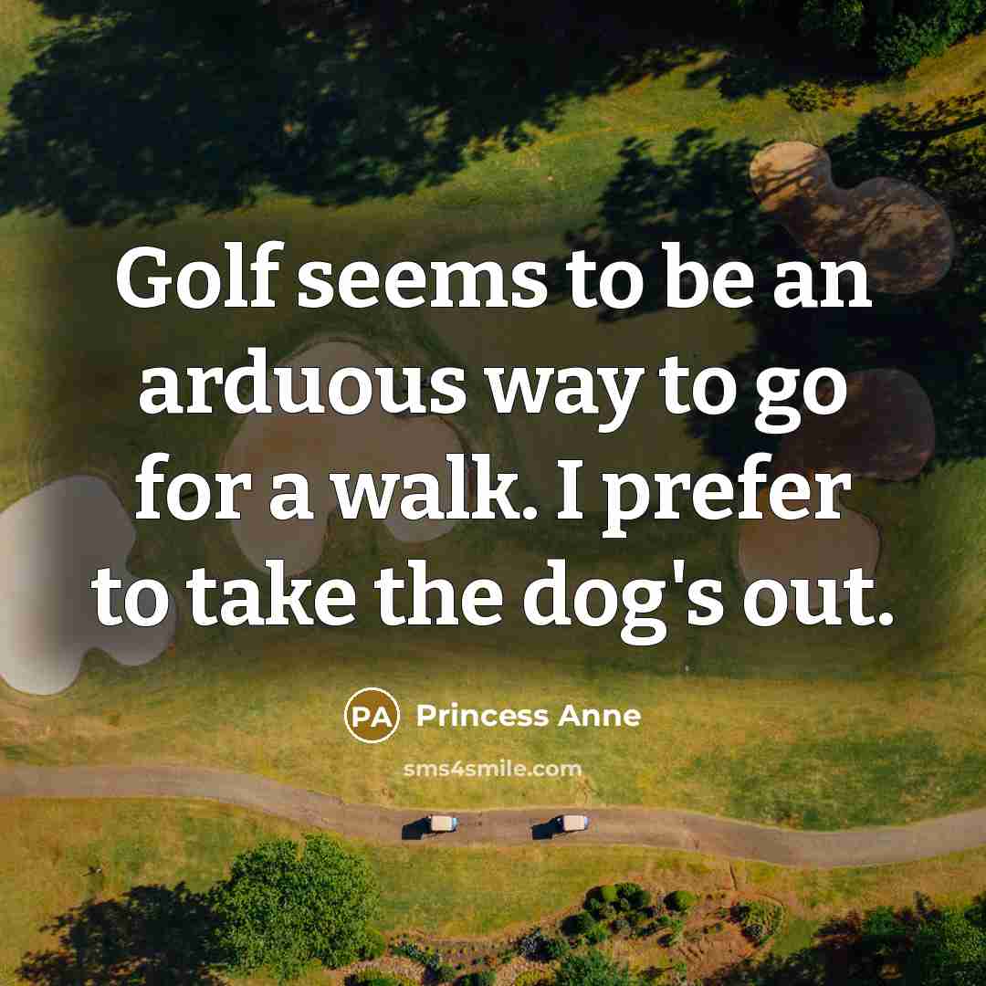 “Golf seems to be an arduous way to go for…” quote by Princess Anne