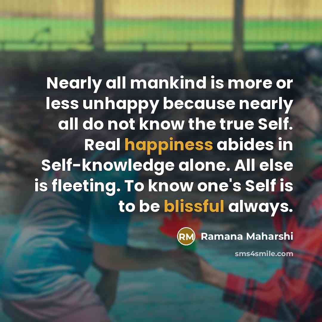“Nearly all mankind is more or less unhappy because nearly…” quote by Ramana Maharshi