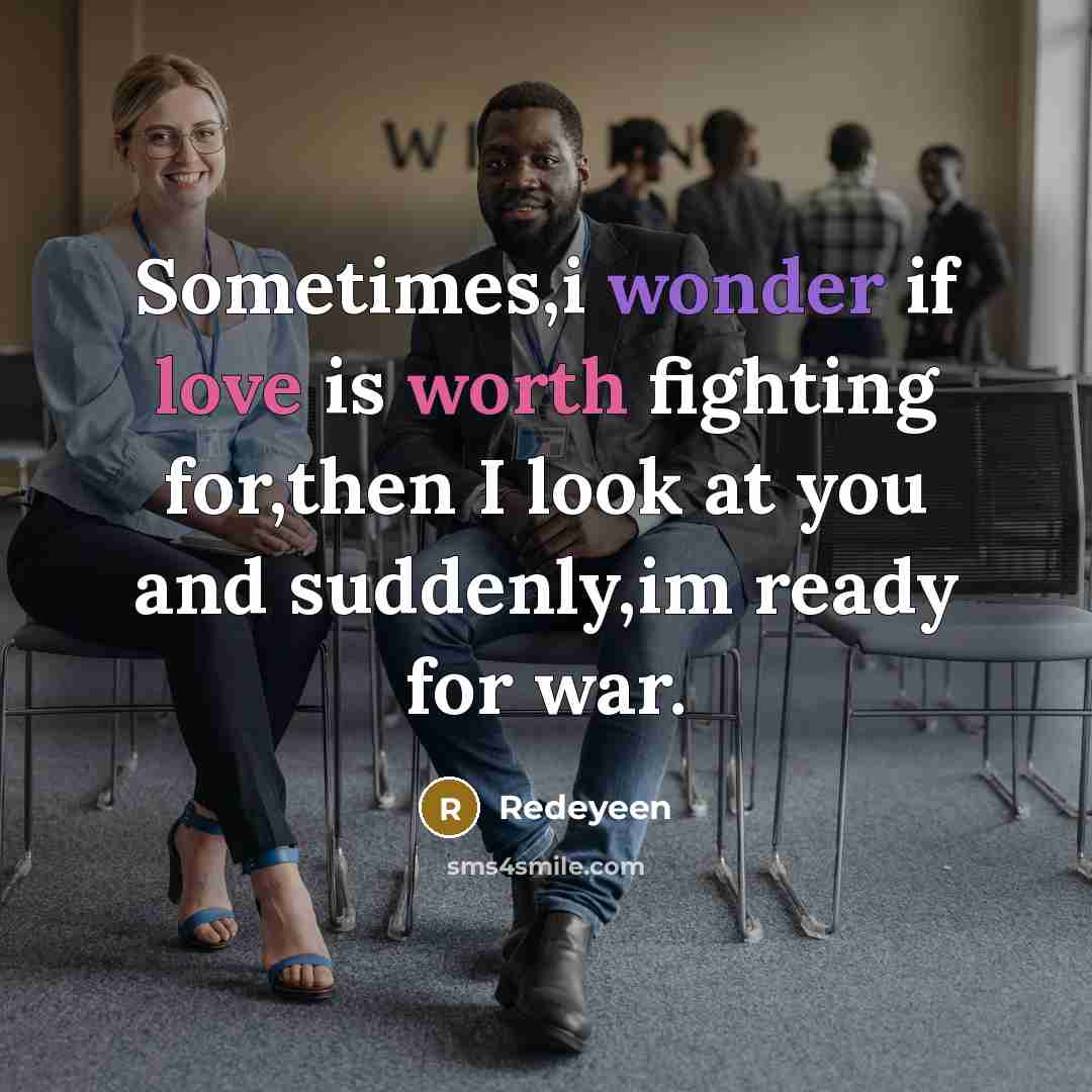 “Sometimes,i wonder if love is worth fighting for,then I look at you and suddenly,im ready for war.” quote by Redeyeen