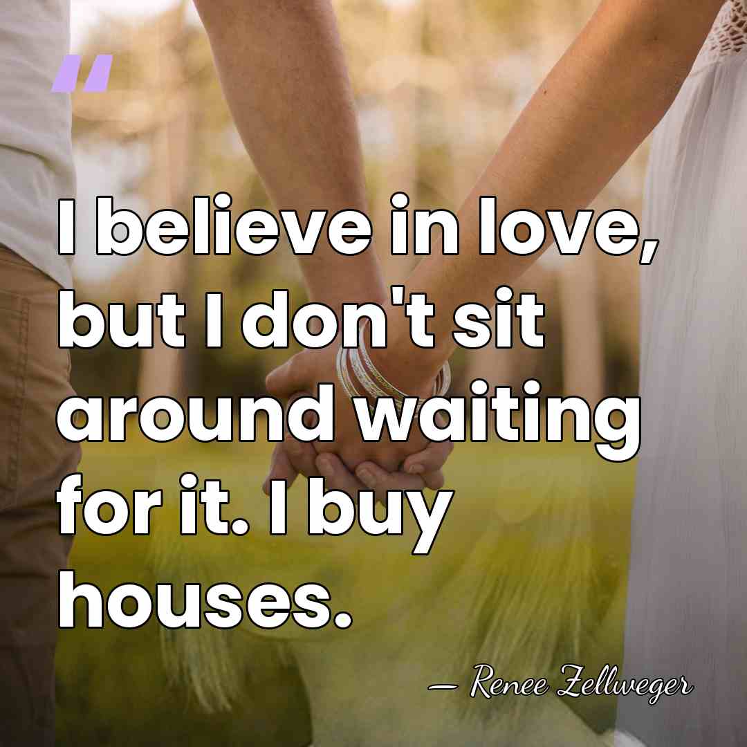 I believe in love, but I don't sit around waiting for it.&hellip; - Renee Zellweger