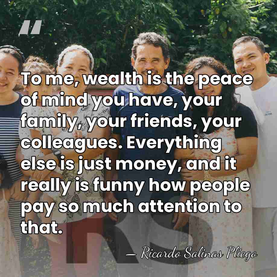 To me, wealth is the peace of mind you have, your family,&hellip; - Ricardo Salinas Pliego