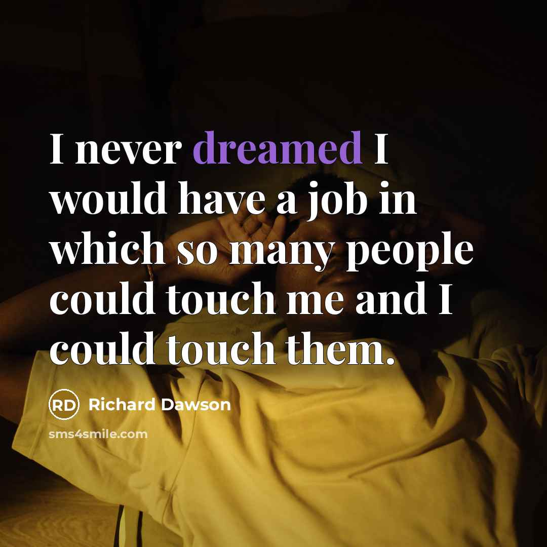 “I never dreamed I would have a job in which so many people could touch me and I could touch them.” quote by Richard Dawson