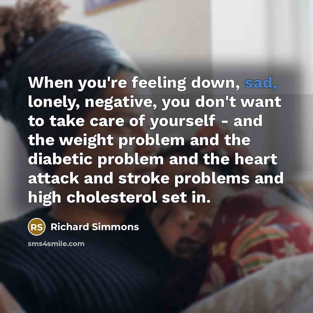 “When you're feeling down, sad, lonely, negative, you don't want…” quote by Richard Simmons