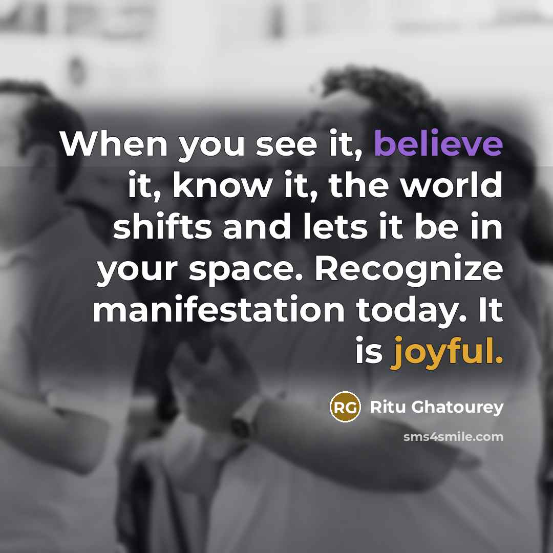 “When you see it, believe it, know it, the world shifts and lets it be in your space. Recognize manifestation today. It is joyful.” quote by Ritu Ghatourey