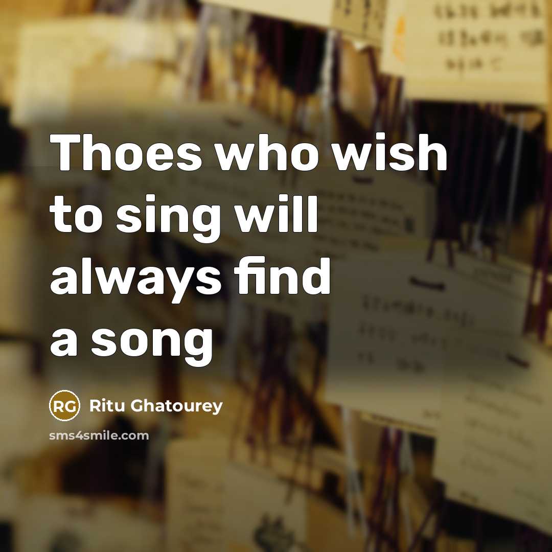 “Thoes who wish to sing will always find a song” quote by Ritu Ghatourey