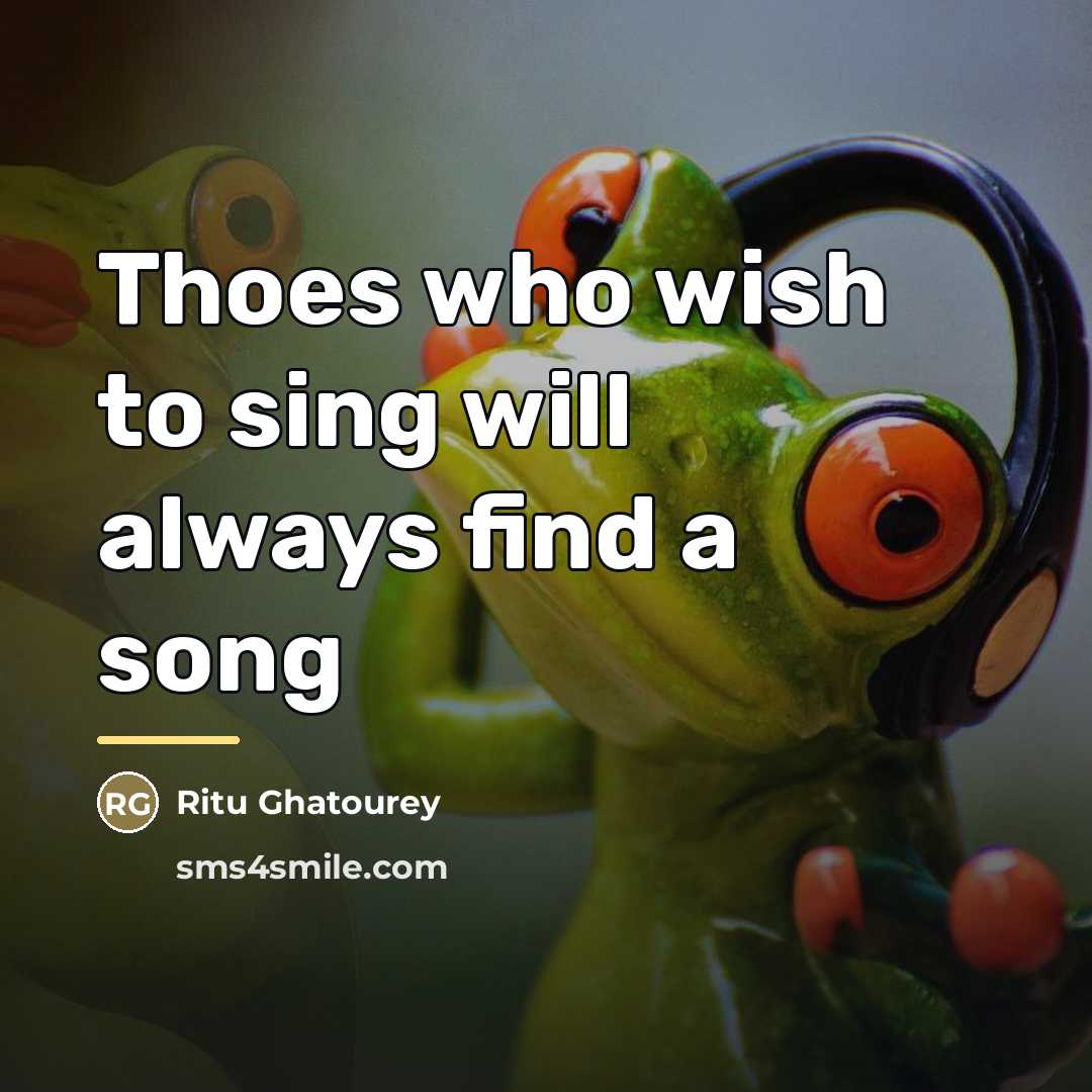 “Thoes who wish to sing will always find a song…” quote by Ritu Ghatourey