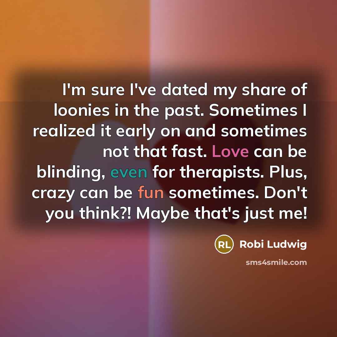 “I'm sure I've dated my share of loonies in the…” quote by Robi Ludwig