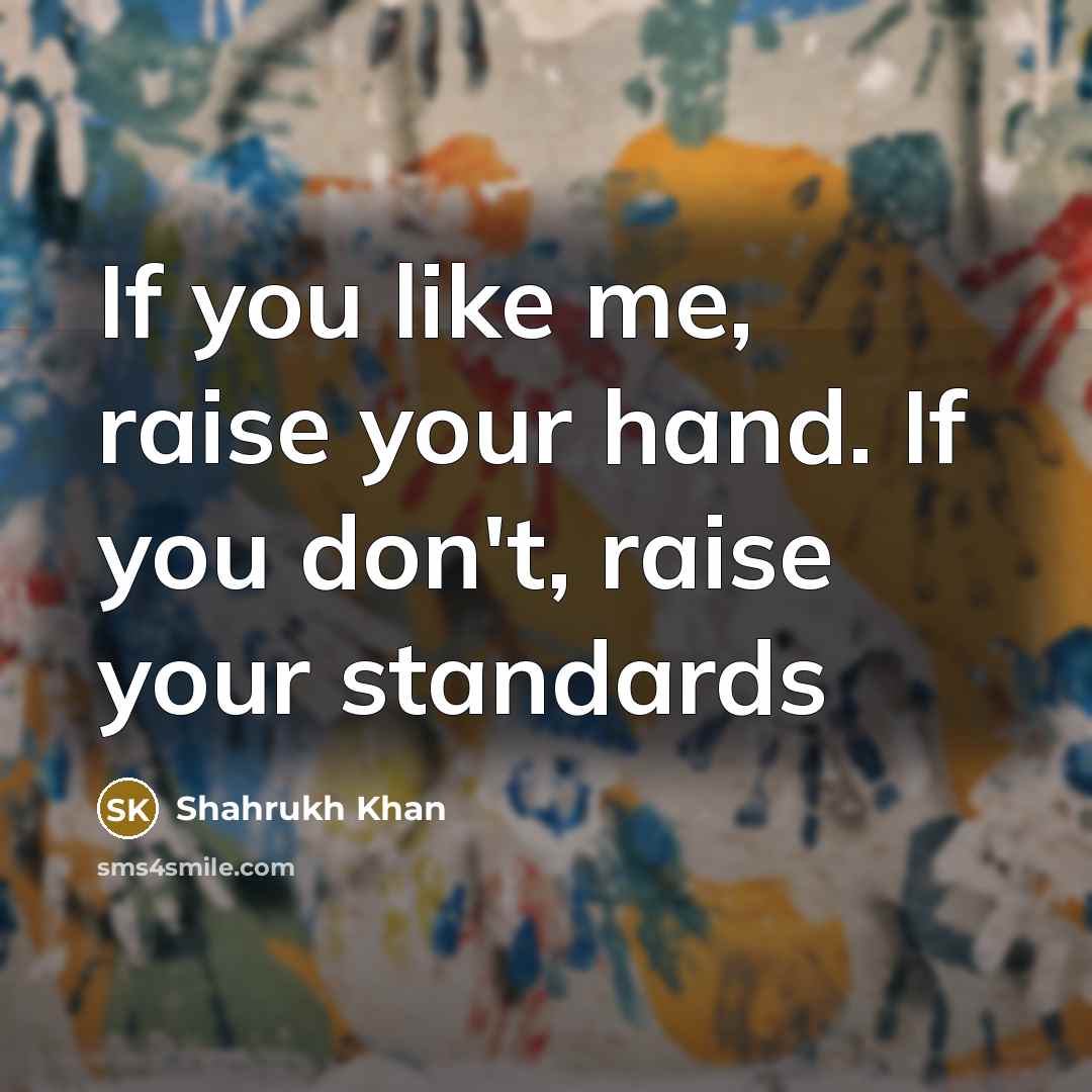 “If you like me, raise your hand. If you don't,…” quote by Shahrukh Khan