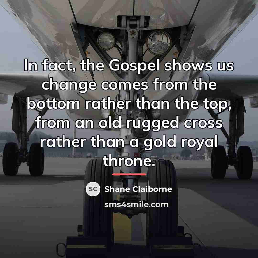 “In fact, the Gospel shows us change comes from the…” quote by Shane Claiborne