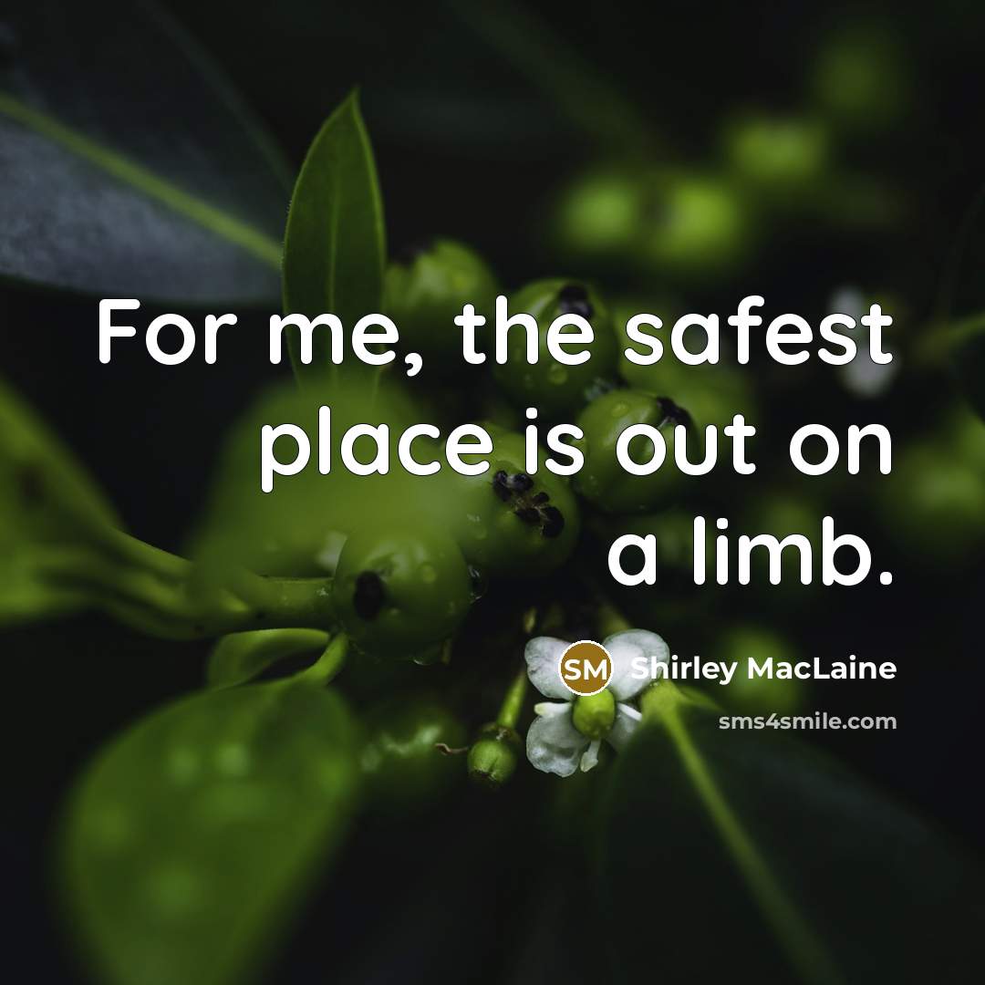 “For me, the safest place is out on a limb.” quote by Shirley MacLaine