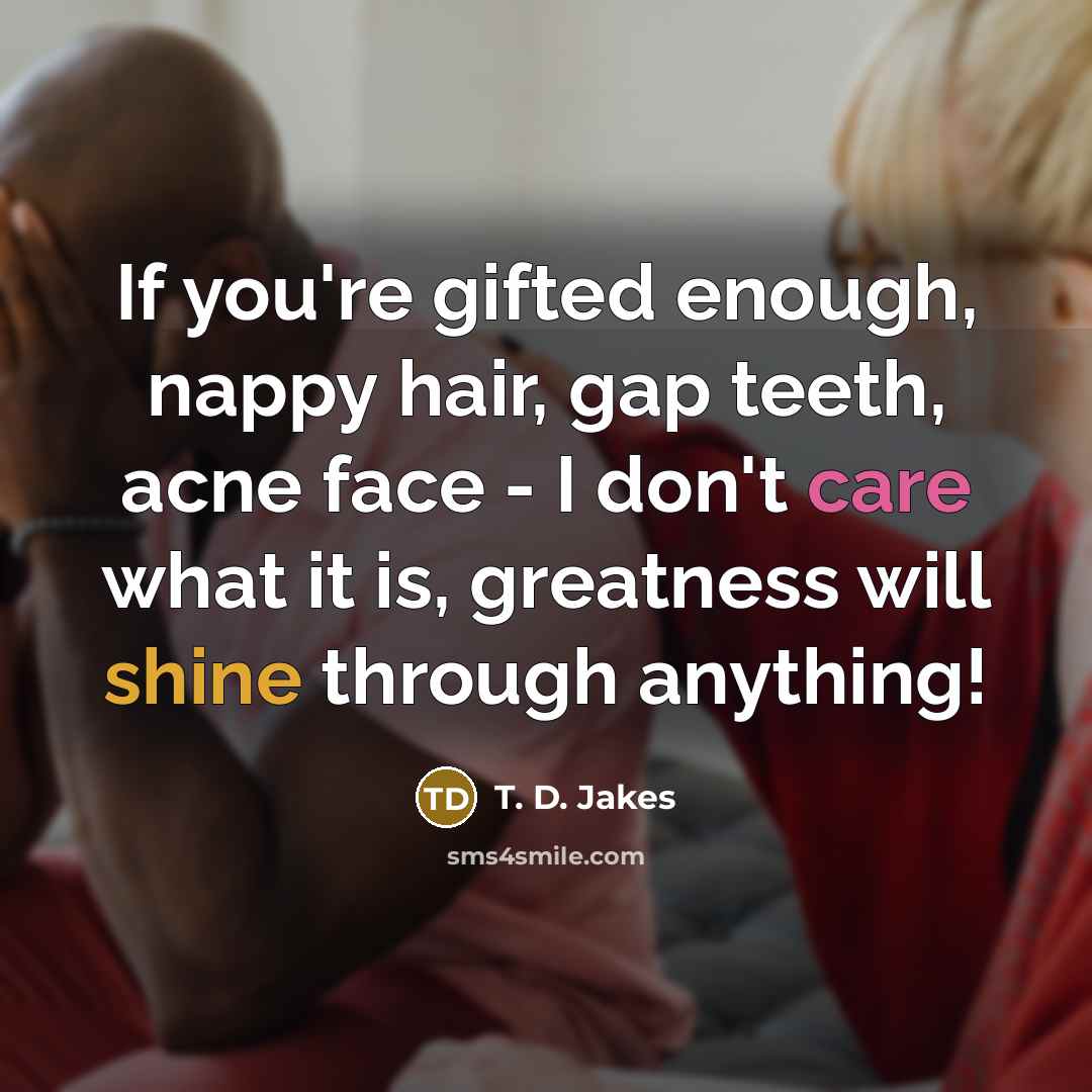 “If you're gifted enough, nappy hair, gap teeth, acne face…” quote by T. D. Jakes