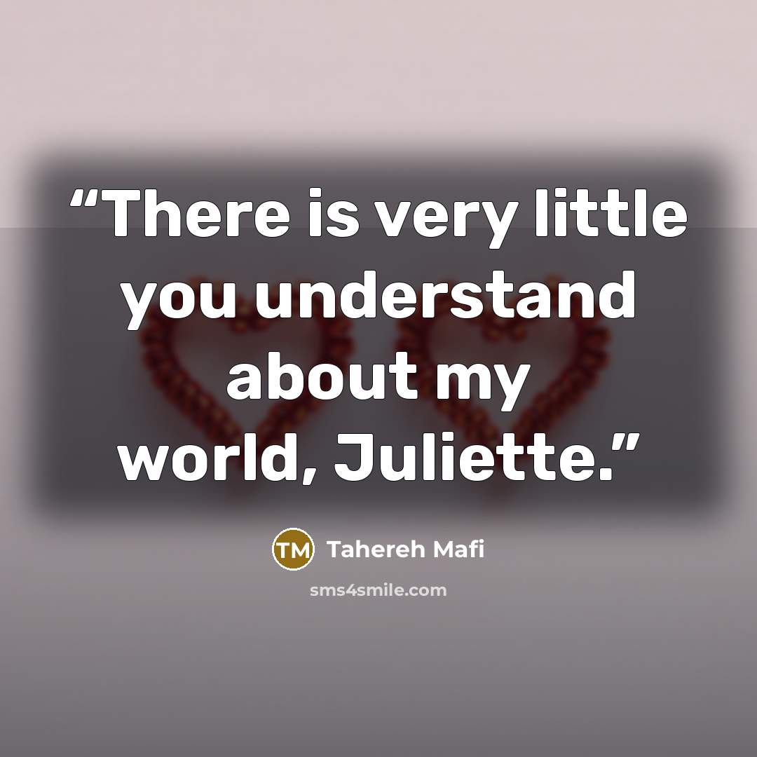 “There is very little you understand about my world, Juliette.” quote by Tahereh Mafi