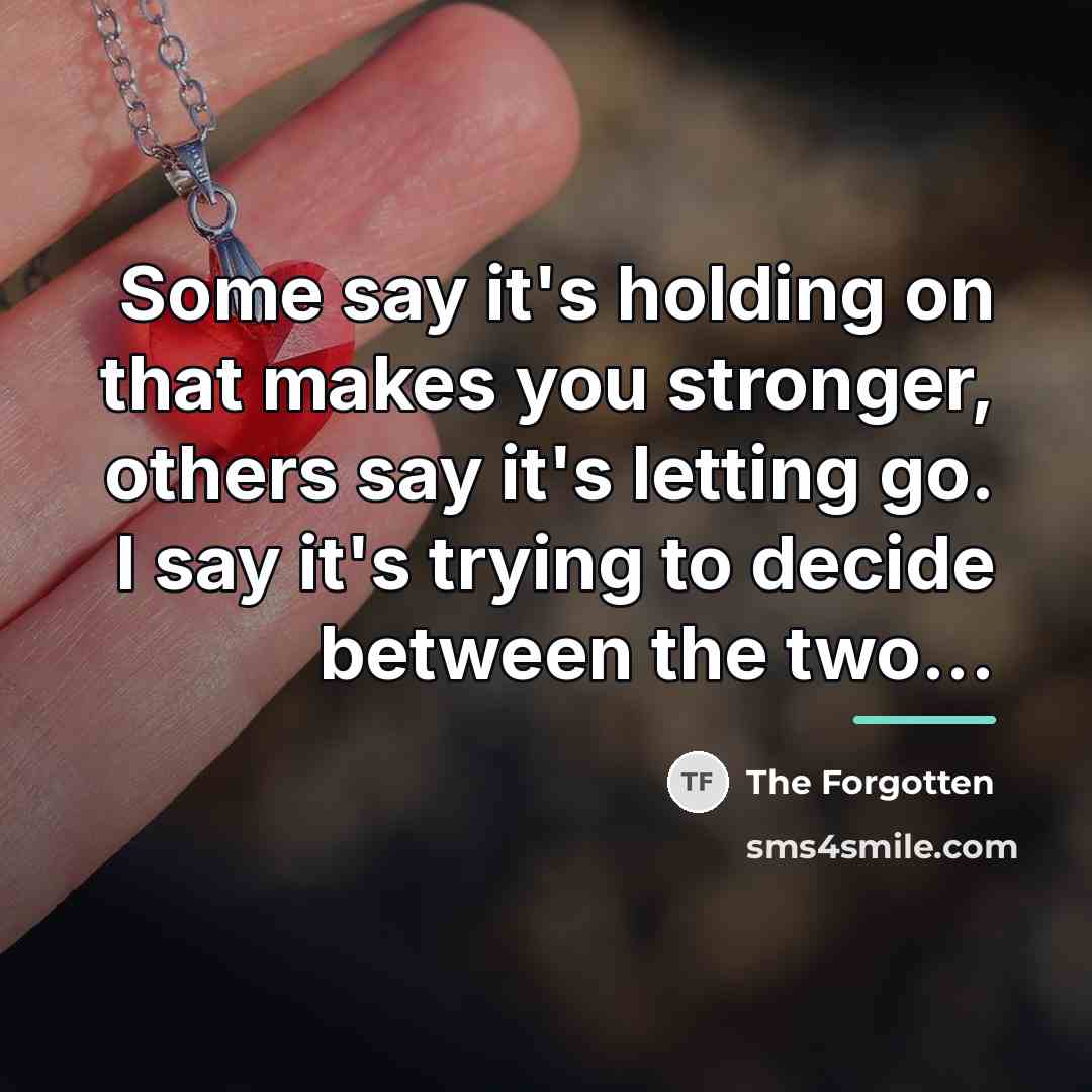 “Some say it's holding on that makes you stronger, others…” quote by The Forgotten