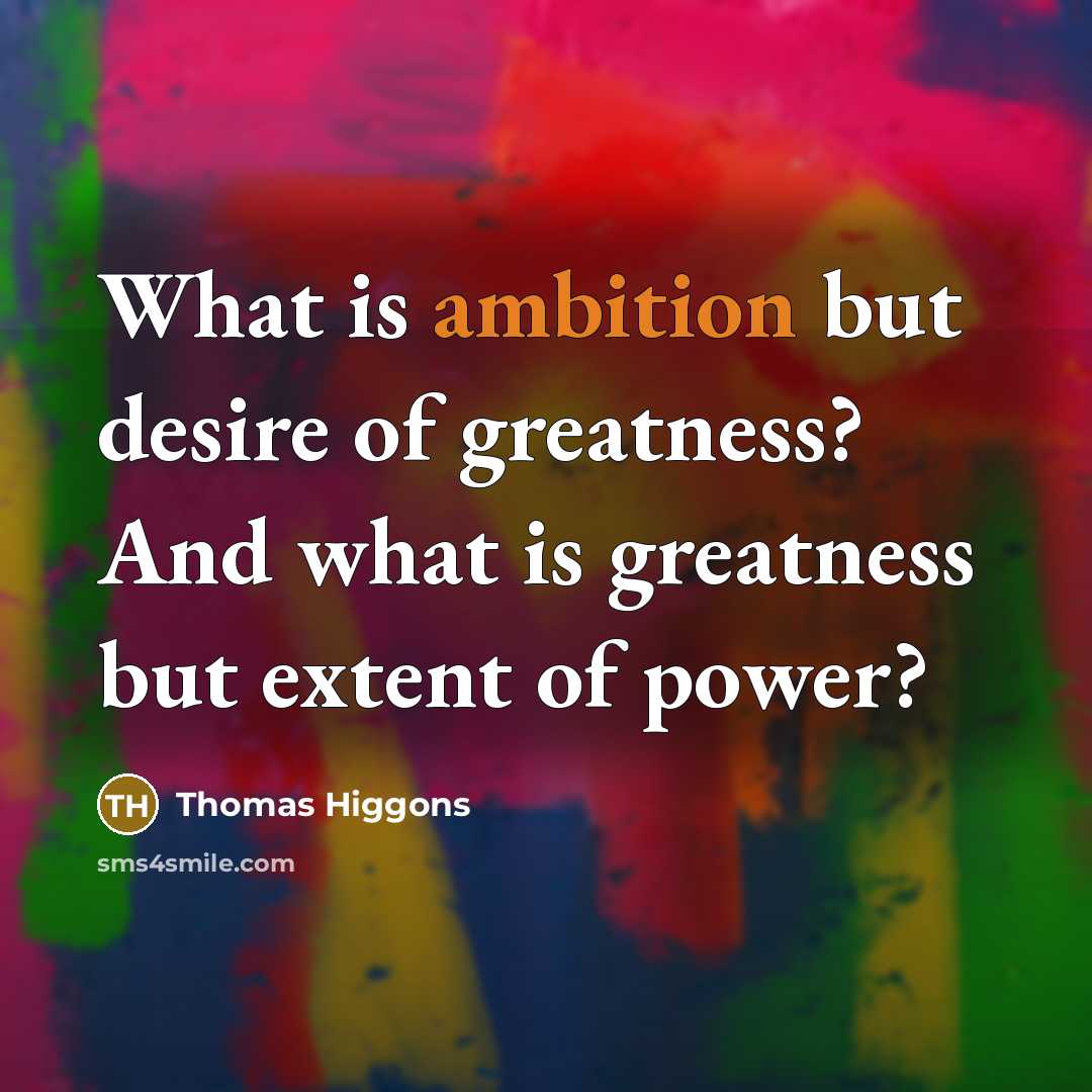 “What is ambition but desire of greatness? And what is greatness but extent of power?” quote by Thomas Higgons