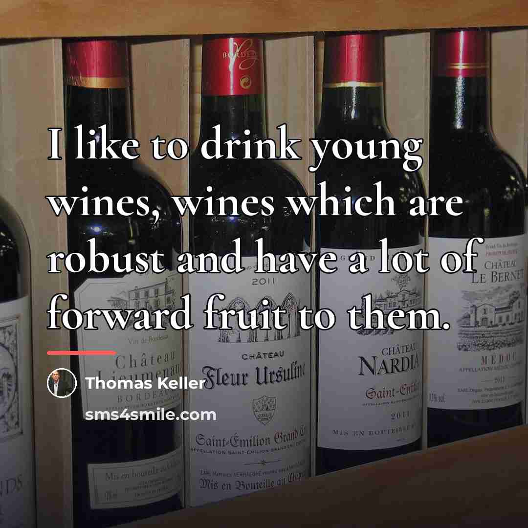 “I like to drink young wines, wines which are robust…” quote by Thomas Keller