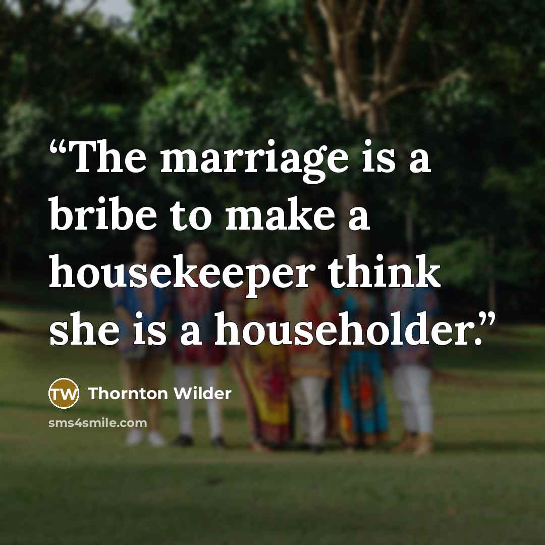 “The marriage is a bribe to make a housekeeper think she is a householder.” quote by Thornton Wilder