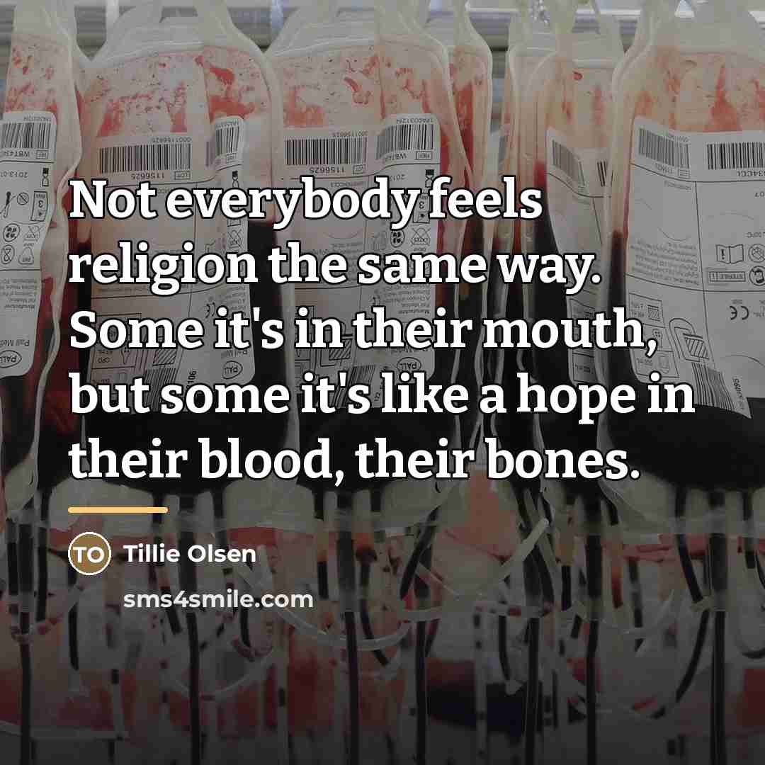 “Not everybody feels religion the same way. Some it's in…” quote by Tillie Olsen