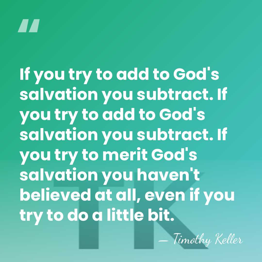 If you try to add to God's salvation you subtract. If you&hellip; - Timothy Keller