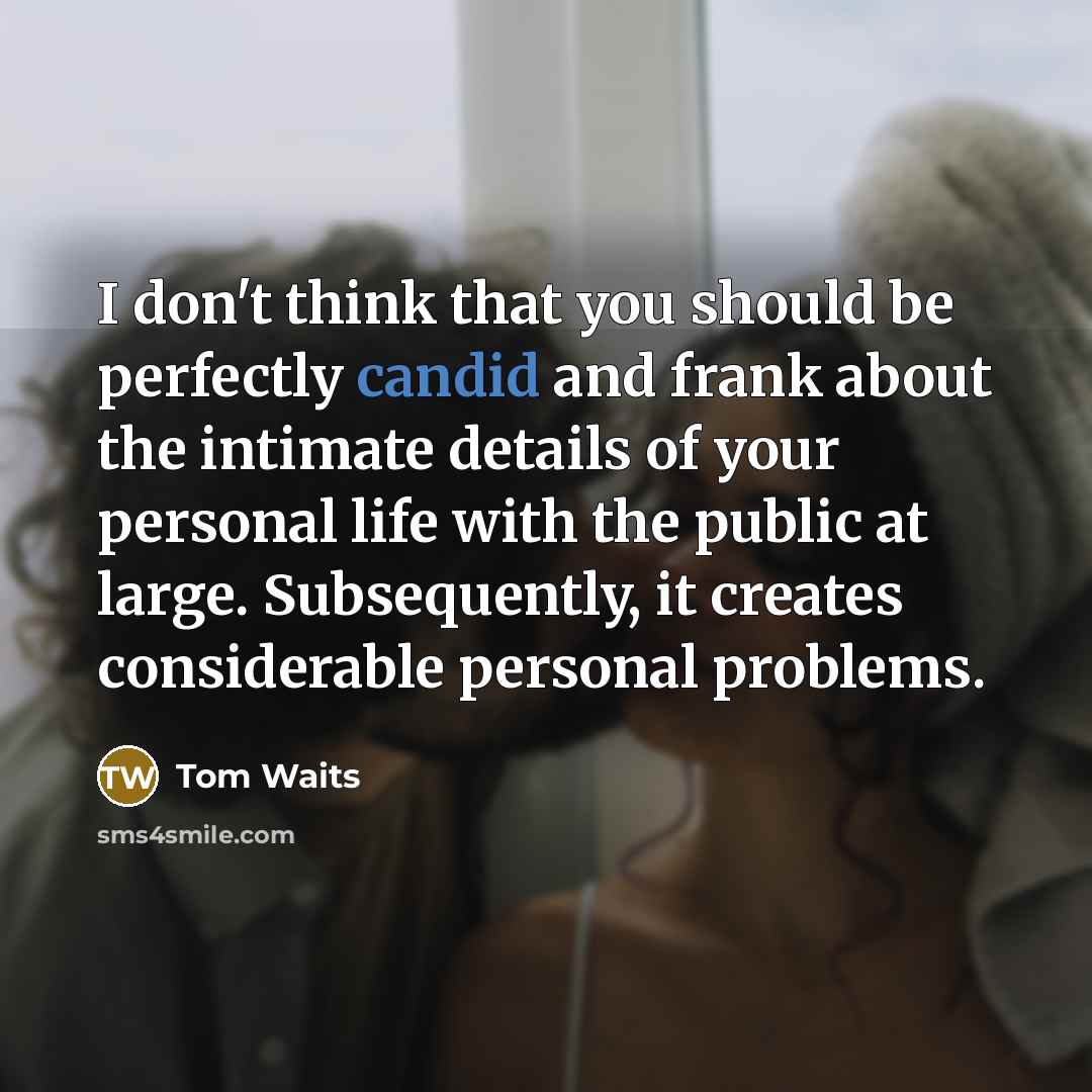 “I don't think that you should be per­fectly candid and…” quote by Tom Waits