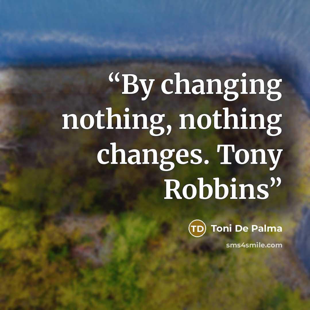 “By changing nothing, nothing changes. Tony Robbins” quote by Toni De Palma