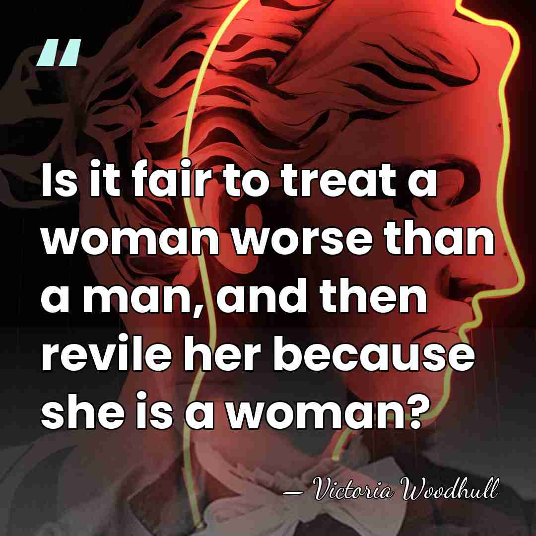 Is it fair to treat a woman worse than a man, and&hellip; - Victoria Woodhull