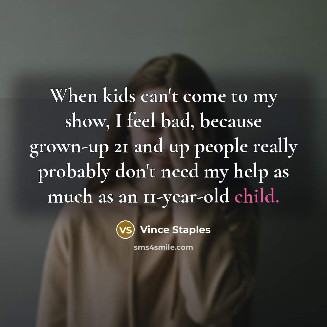 “When kids can't come to my show, I feel bad,…” quote by Vince Staples